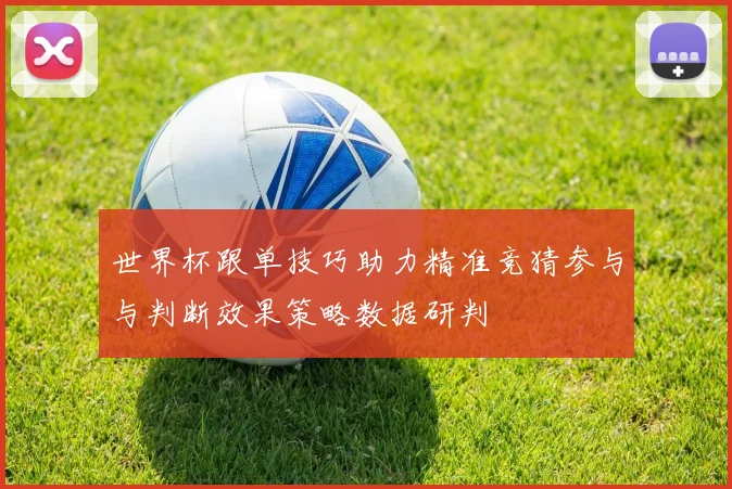 世界杯跟单技巧助力精准竞猜参与与判断效果策略数据研判