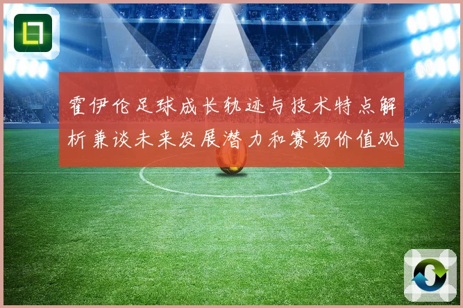霍伊伦足球成长轨迹与技术特点解析兼谈未来发展潜力和赛场价值观察