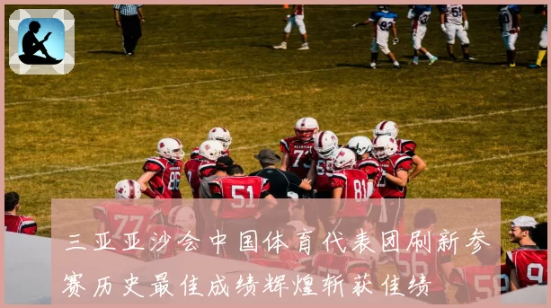 三亚亚沙会中国体育代表团刷新参赛历史最佳成绩辉煌斩获佳绩