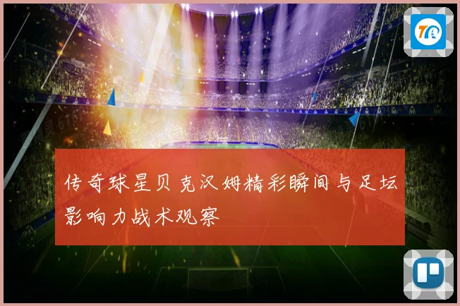 传奇球星贝克汉姆精彩瞬间与足坛影响力战术观察