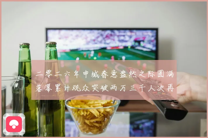 二零二六年申城春意盎然之际圆满落幕累计观众突破两万三千人次再成长观察