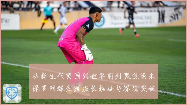 从新生代突围到世界前列聚焦汤米保罗网球生涯成长轨迹与赛场突破