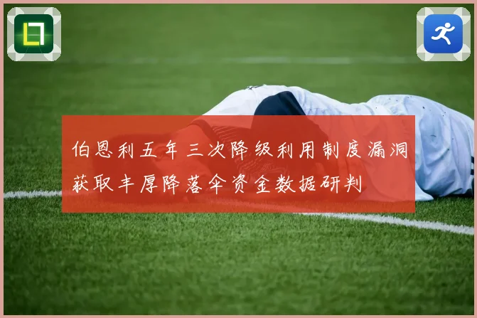 伯恩利五年三次降级利用制度漏洞获取丰厚降落伞资金数据研判