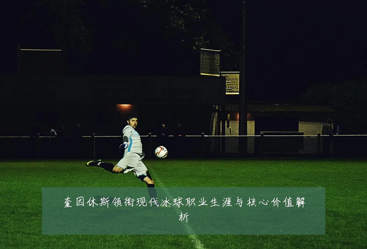 奎因休斯领衔现代冰球职业生涯与核心价值解析