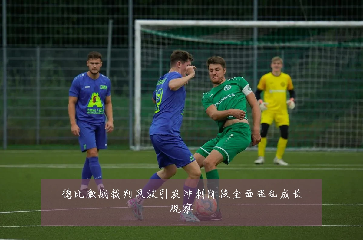 德比激战裁判风波引发冲刺阶段全面混乱成长观察