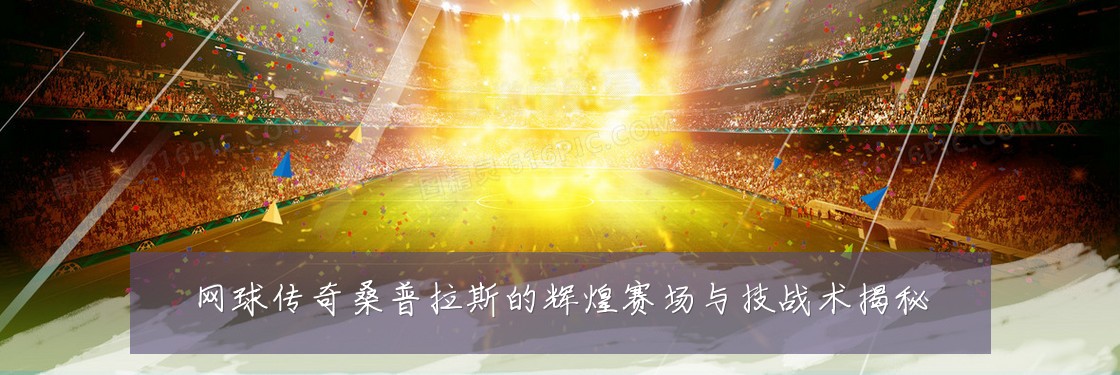 网球传奇桑普拉斯的辉煌赛场与技战术揭秘