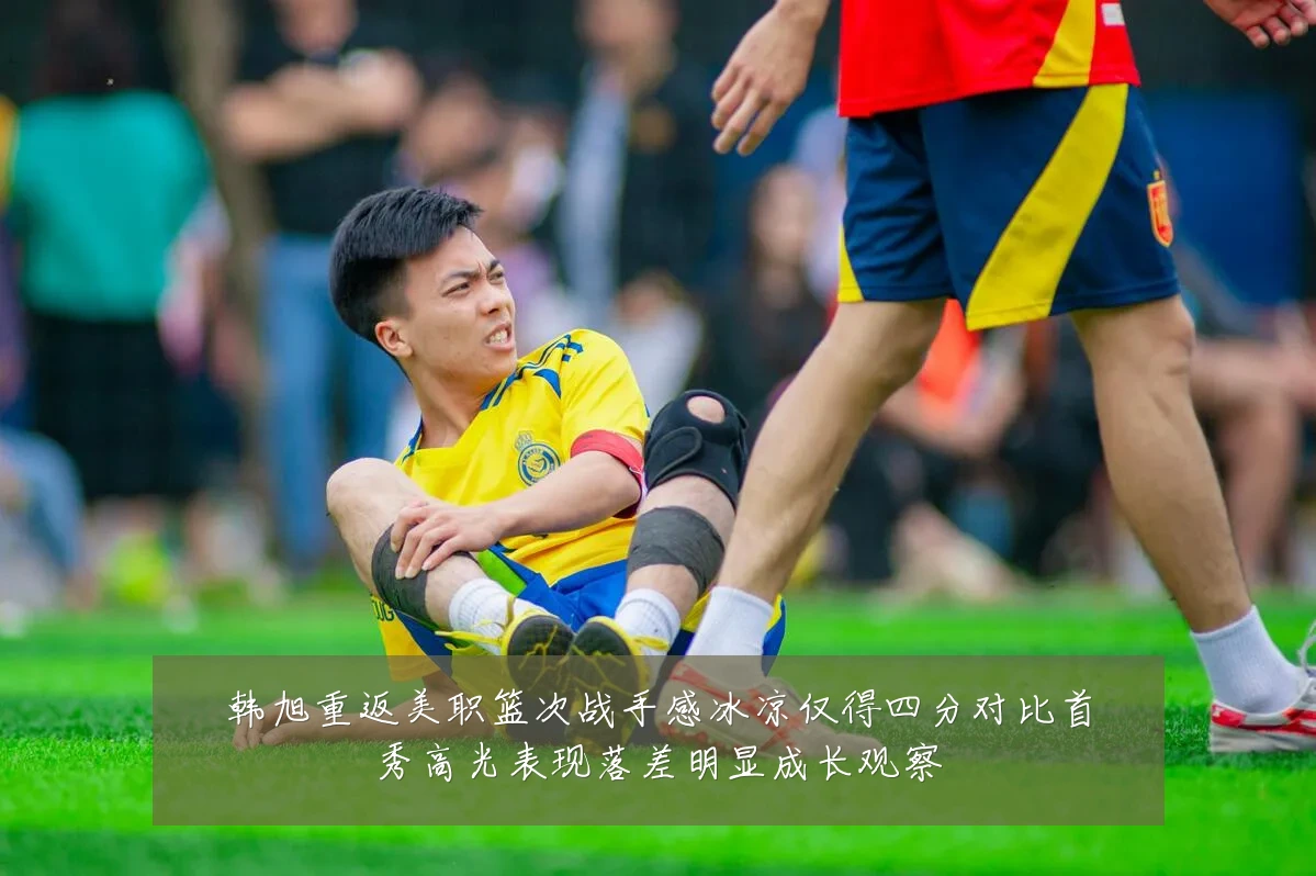 韩旭重返美职篮次战手感冰凉仅得四分对比首秀高光表现落差明显成长观察
