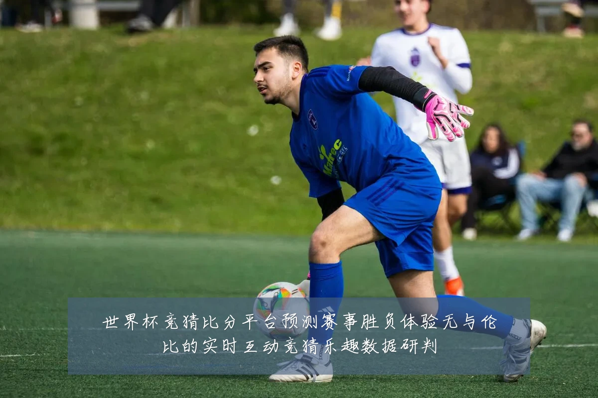 世界杯竞猜比分平台预测赛事胜负体验无与伦比的实时互动竞猜乐趣数据研判