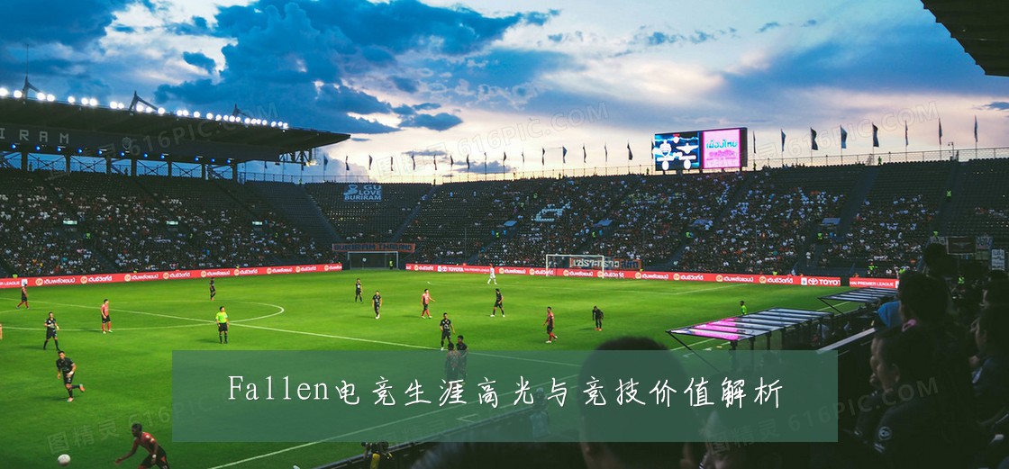 Fallen电竞生涯高光与竞技价值解析