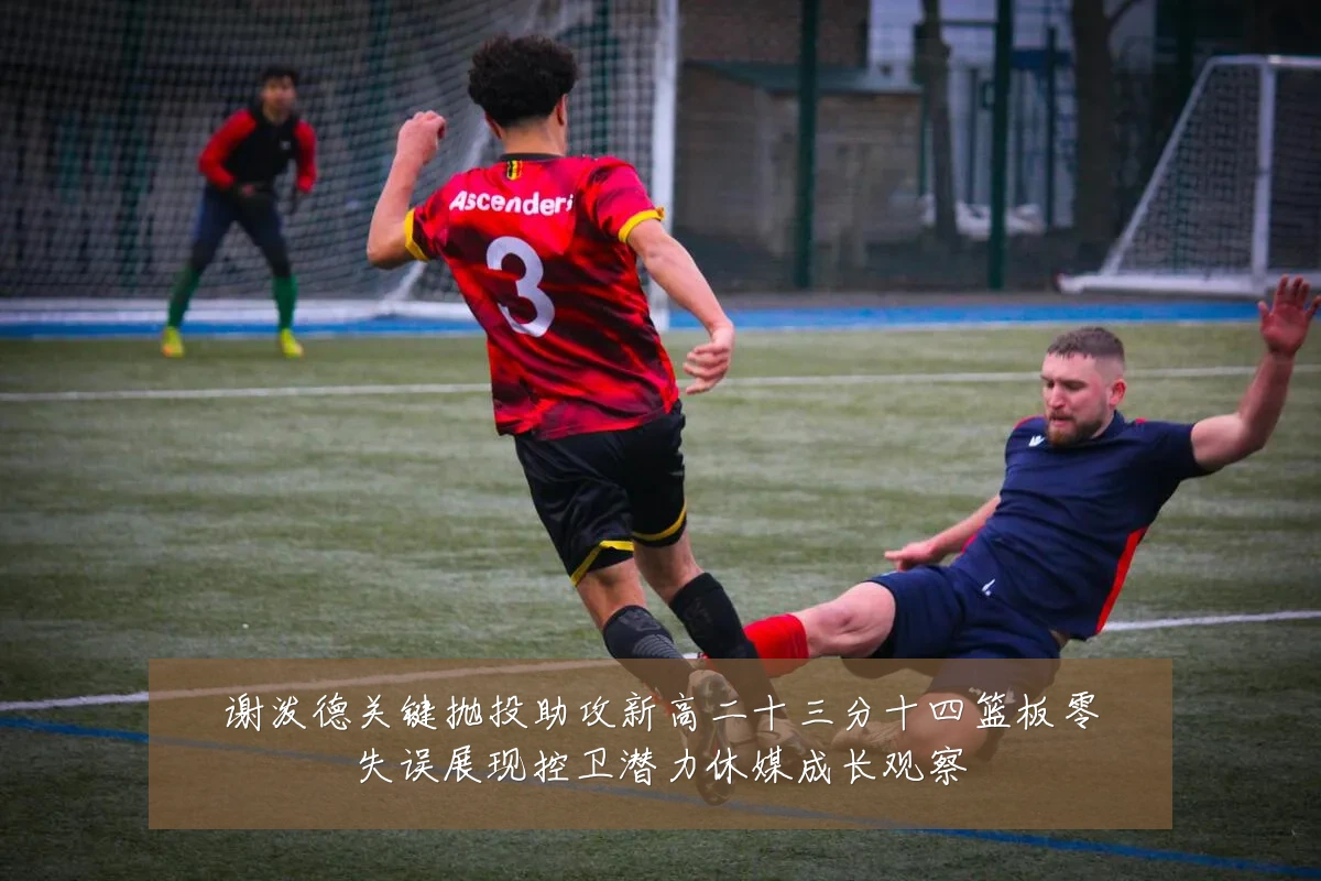 谢泼德关键抛投助攻新高二十三分十四篮板零失误展现控卫潜力休媒成长观察