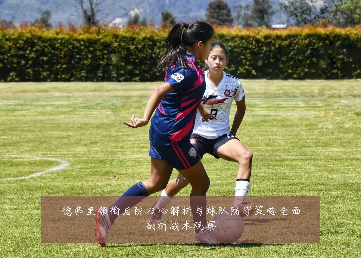 德弗里领衔后防核心解析与球队防守策略全面剖析战术观察